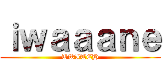 ｉｗａａａｎｅ (TWITCH)