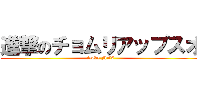 進撃のチョムリアップスオ (inoko MAX)