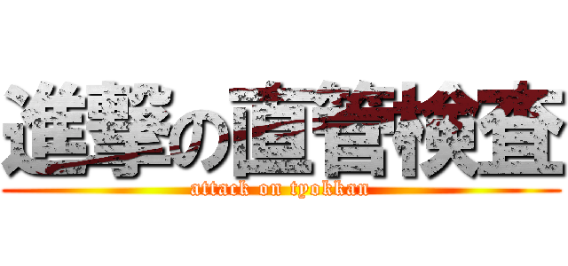 進撃の直管検査 (attack on tyokkan)