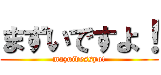 まずいですよ！ (mazuidessyo!)