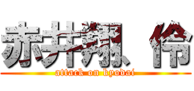 赤井翔、伶 (attack on kyodai)