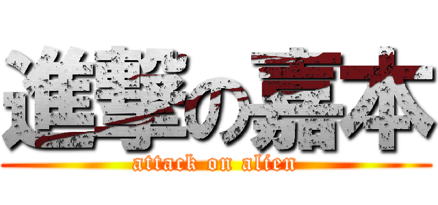 進撃の嘉本 (attack on alien)