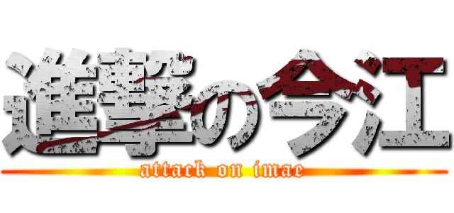 進撃の今江 (attack on imae)