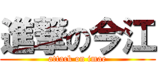 進撃の今江 (attack on imae)