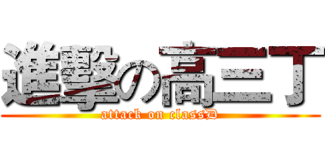 進擊の高三丁 (attack on classD)