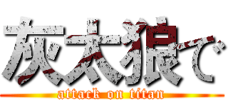 灰太狼で (attack on titan)