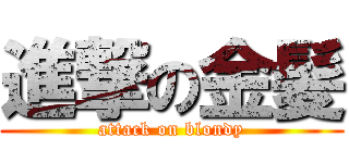 進撃の金髪 (attack on blondy)