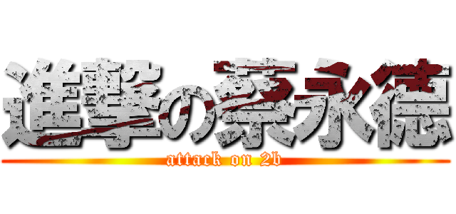 進撃の蔡永德 (attack on 2b)