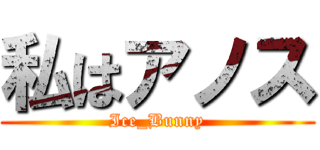 私はアノス (Ice_Bunny)