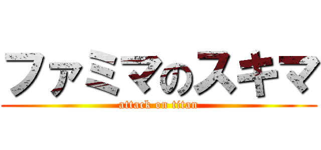 ファミマのスキマ (attack on titan)