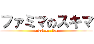 ファミマのスキマ (attack on titan)