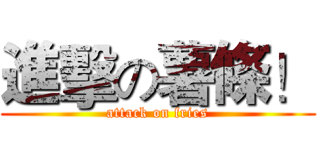 進擊の薯條！ (attack on fries)
