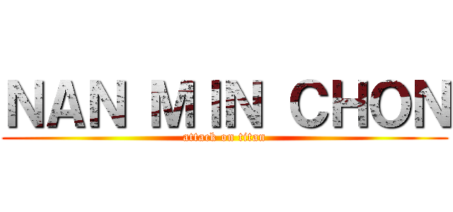 ＮＡＮ ＭＩＮ ＣＨＯＮ (attack on titan)