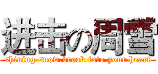 进击の周雪 (shining snow.break into your heart)