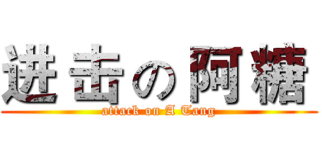 进 击 の 阿 糖  (attack on A Tang)