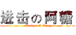 进 击 の 阿 糖  (attack on A Tang)