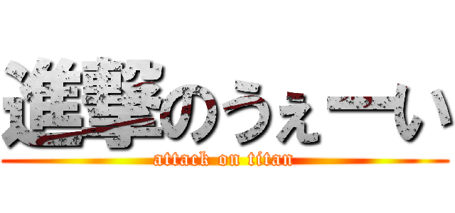 進撃のうぇーい (attack on titan)