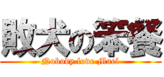 敗犬の笨餐 (Nobody love Mael)