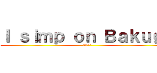 Ｉ ｓｉｍｐ ｏｎ Ｂａｋｕｇｏ (Alec)