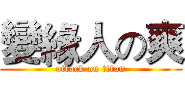 變緣人の爽 (attack on titan)