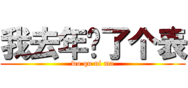 我去年买了个表 (wo qu ni ma)