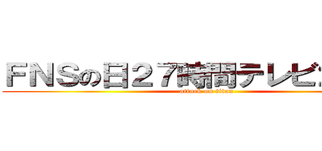 ＦＮＳの日２７時間テレビ２０１４ (attack on titan)