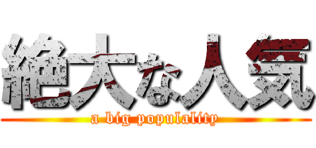 絶大な人気 (a big populality)