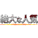 絶大な人気 (a big populality)