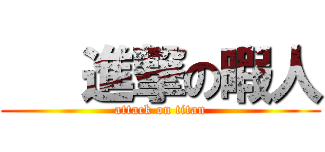    進撃の暇人 (attack on titan)