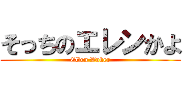 そっちのエレンかよ (Ellen Baker)