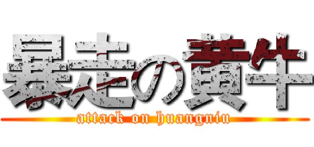暴走の黄牛 (attack on huangniu)