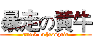 暴走の黄牛 (attack on huangniu)