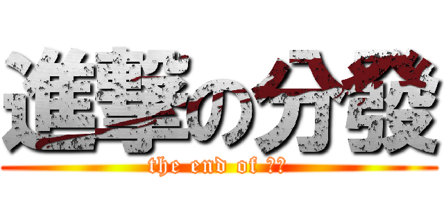 進撃の分發 (the end of 技優)