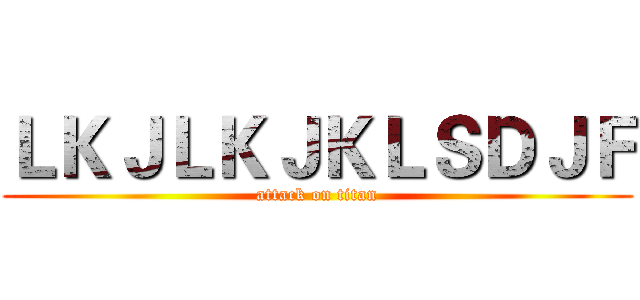 ＬＫＪＬＫＪＫＬＳＤＪＦ (attack on titan)