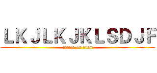 ＬＫＪＬＫＪＫＬＳＤＪＦ (attack on titan)