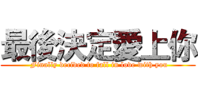 最後決定愛上你 ( Finally decided to fall in love with you)