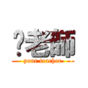 你老師 (your teacher)