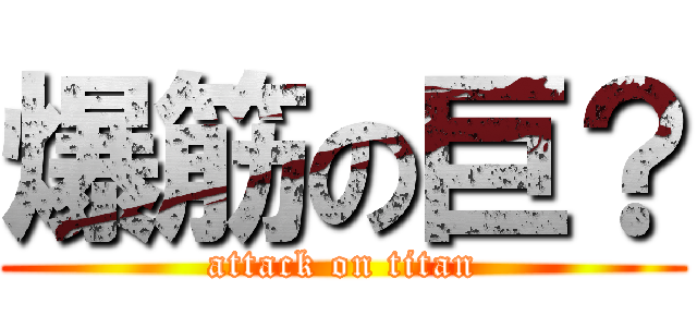 爆筋の巨？ (attack on titan)