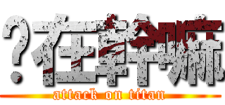 你在幹嘛 (attack on titan)