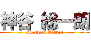 神谷 総一朗 (Souitirou Kamiya)