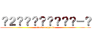 ？２？？？？？？？？－？ (attack on chyanko)