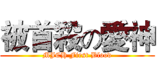 被首殺の愛神 (MJCH First Blood)