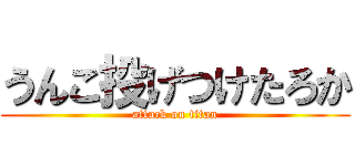 うんこ投げつけたろか (attack on titan)