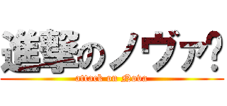 進撃のノヴァ⁉ (attack on Nova)