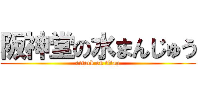 阪神堂の水まんじゅう (attack on titan)