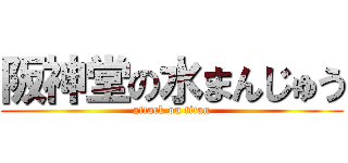 阪神堂の水まんじゅう (attack on titan)