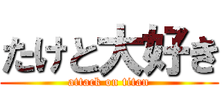 たけと大好き (attack on titan)