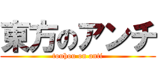 東方のアンチ (touhou on anti)