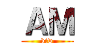 ＡＭ (biw)