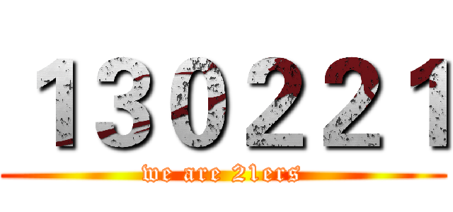 １３０２２１ (we are 21ers)
